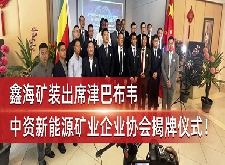 鑫海礦裝出席津巴布韋中資新能源礦業(yè)企業(yè)協(xié)會揭牌儀式！